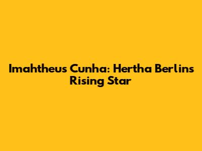 Imahtheus Cunha: Hertha Berlin's Rising Star
