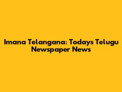 Imana Telangana: Today's Telugu Newspaper News