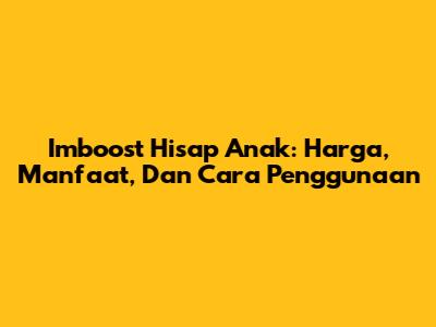 Imboost Hisap Anak: Harga, Manfaat, Dan Cara Penggunaan