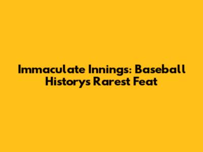 Immaculate Innings: Baseball History's Rarest Feat