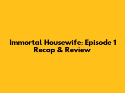 Immortal Housewife: Episode 1 Recap & Review