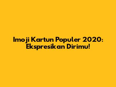 Imoji Kartun Populer 2020: Ekspresikan Dirimu!