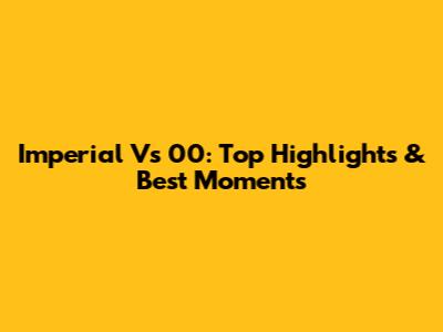 Imperial Vs 00: Top Highlights & Best Moments
