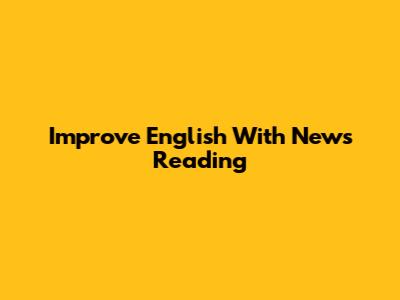 Improve English With News Reading