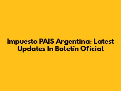 Impuesto PAIS Argentina: Latest Updates In Boletín Oficial