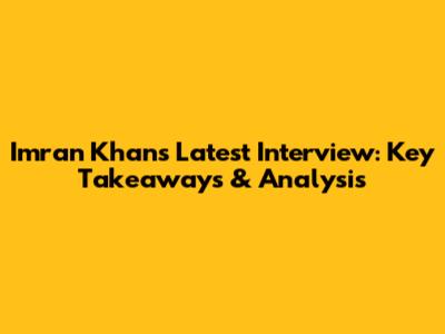 Imran Khan's Latest Interview: Key Takeaways & Analysis