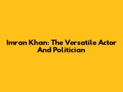 Imran Khan: The Versatile Actor And Politician