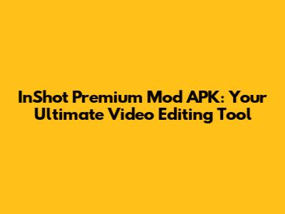 InShot Premium Mod APK: Your Ultimate Video Editing Tool