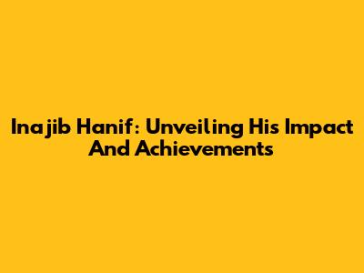 Inajib Hanif: Unveiling His Impact And Achievements