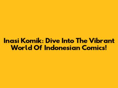 Inasi Komik: Dive Into The Vibrant World Of Indonesian Comics!