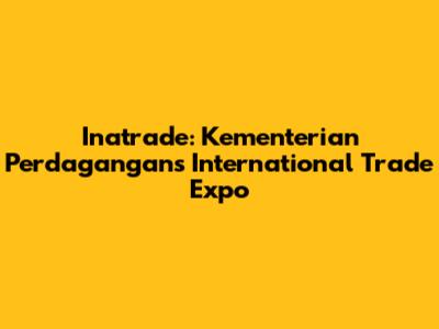 Inatrade: Kementerian Perdagangan's International Trade Expo