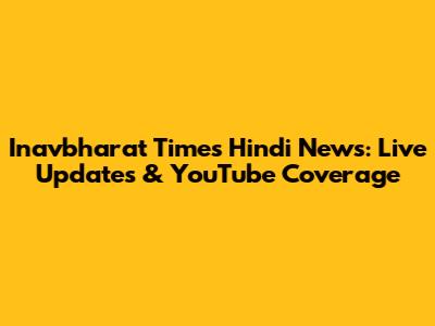 Inavbharat Times Hindi News: Live Updates & YouTube Coverage