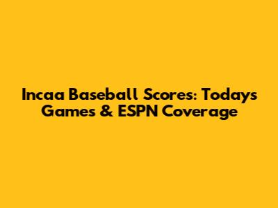 Incaa Baseball Scores: Today's Games & ESPN Coverage