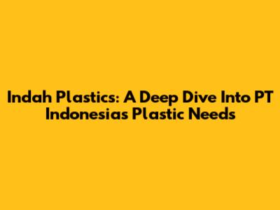 Indah Plastics: A Deep Dive Into PT Indonesia's Plastic Needs