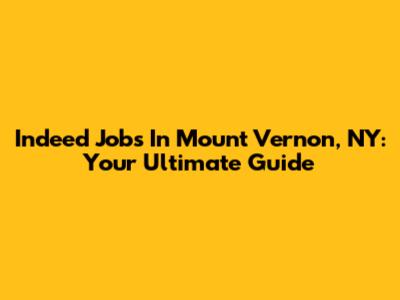 Indeed Jobs In Mount Vernon, NY: Your Ultimate Guide