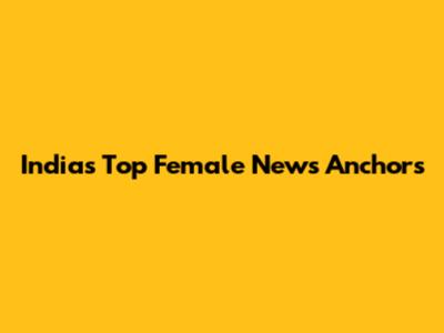 India's Top Female News Anchors