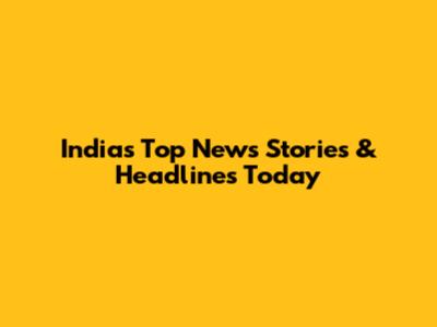 India's Top News Stories & Headlines Today