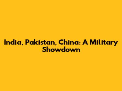 India, Pakistan, China: A Military Showdown