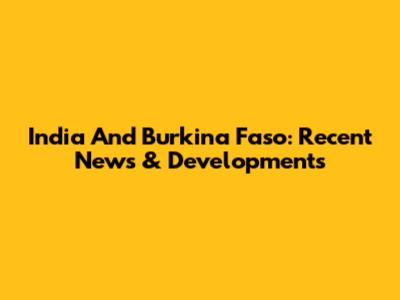 India And Burkina Faso: Recent News & Developments
