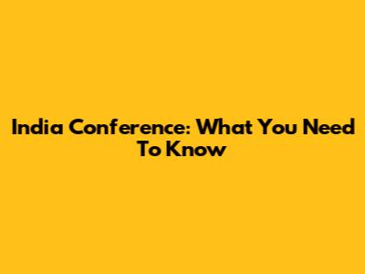 India Conference: What You Need To Know