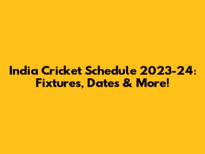 India Cricket Schedule 2023-24: Fixtures, Dates & More!