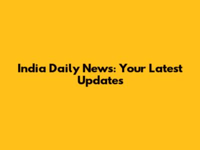 India Daily News: Your Latest Updates