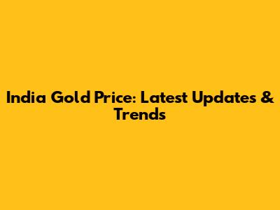 India Gold Price: Latest Updates & Trends