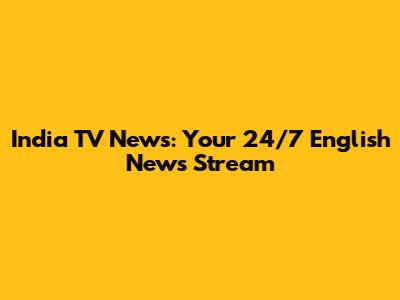 India TV News: Your 24/7 English News Stream