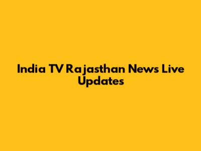 India TV Rajasthan News Live Updates