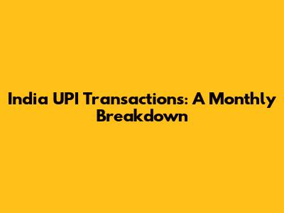 India UPI Transactions: A Monthly Breakdown