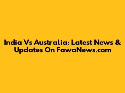India Vs Australia: Latest News & Updates On FawaNews.com