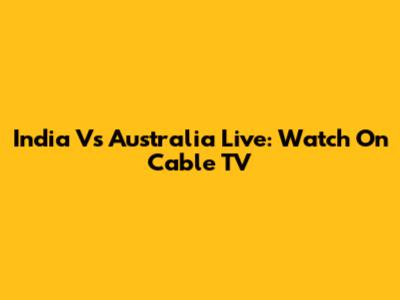 India Vs Australia Live: Watch On Cable TV