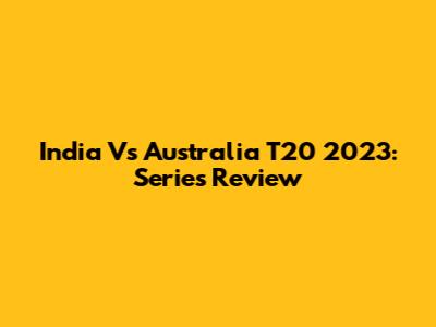 India Vs Australia T20 2023: Series Review