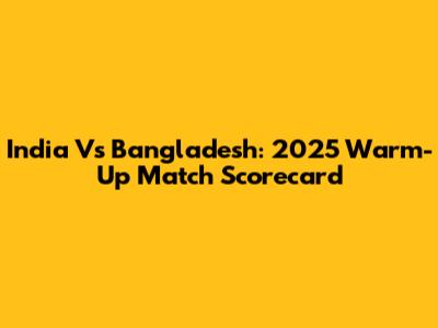 India Vs Bangladesh: 2025 Warm-Up Match Scorecard