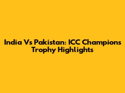 India Vs Pakistan: ICC Champions Trophy Highlights