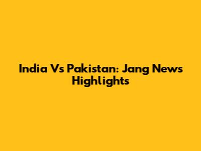 India Vs Pakistan: Jang News Highlights