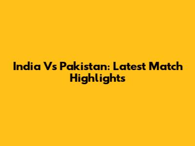 India Vs Pakistan: Latest Match Highlights