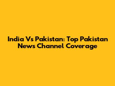 India Vs Pakistan: Top Pakistan News Channel Coverage