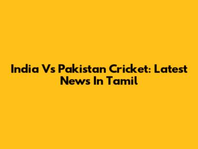 India Vs Pakistan Cricket: Latest News In Tamil