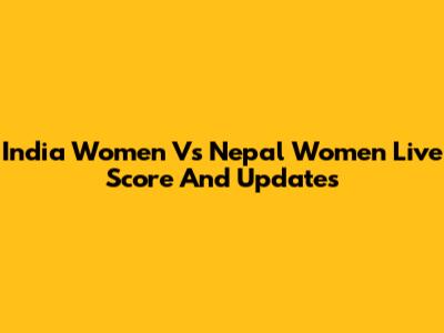 India Women Vs Nepal Women Live Score And Updates