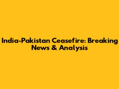 India-Pakistan Ceasefire: Breaking News & Analysis
