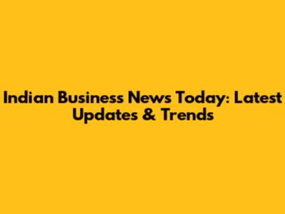 Indian Business News Today: Latest Updates & Trends