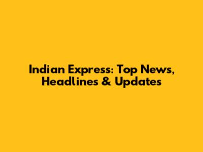 Indian Express: Top News, Headlines & Updates
