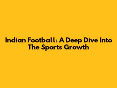 Indian Football: A Deep Dive Into The Sport's Growth