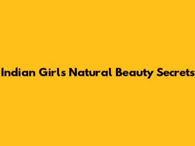 Indian Girls' Natural Beauty Secrets