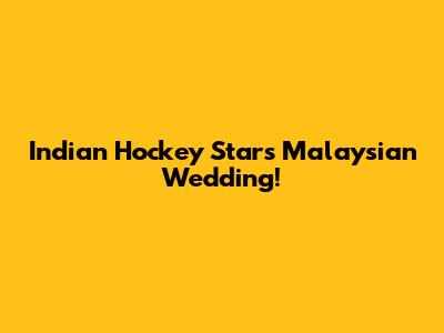 Indian Hockey Star's Malaysian Wedding!
