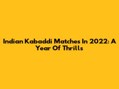 Indian Kabaddi Matches In 2022: A Year Of Thrills