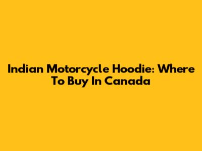 Indian Motorcycle Hoodie: Where To Buy In Canada