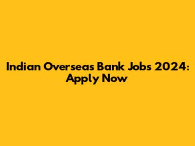 Indian Overseas Bank Jobs 2024: Apply Now