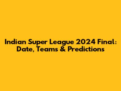 Indian Super League 2024 Final: Date, Teams & Predictions